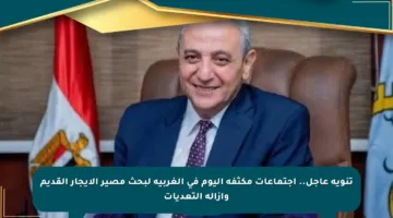 تنويه عاجل.. اجتماعات مكثفة اليوم في الغربية لبحث مصير الإيجار القديم وإزالة التعديات